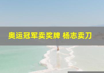 奥运冠军卖奖牌 杨志卖刀